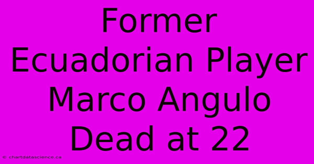 Former Ecuadorian Player Marco Angulo Dead At 22