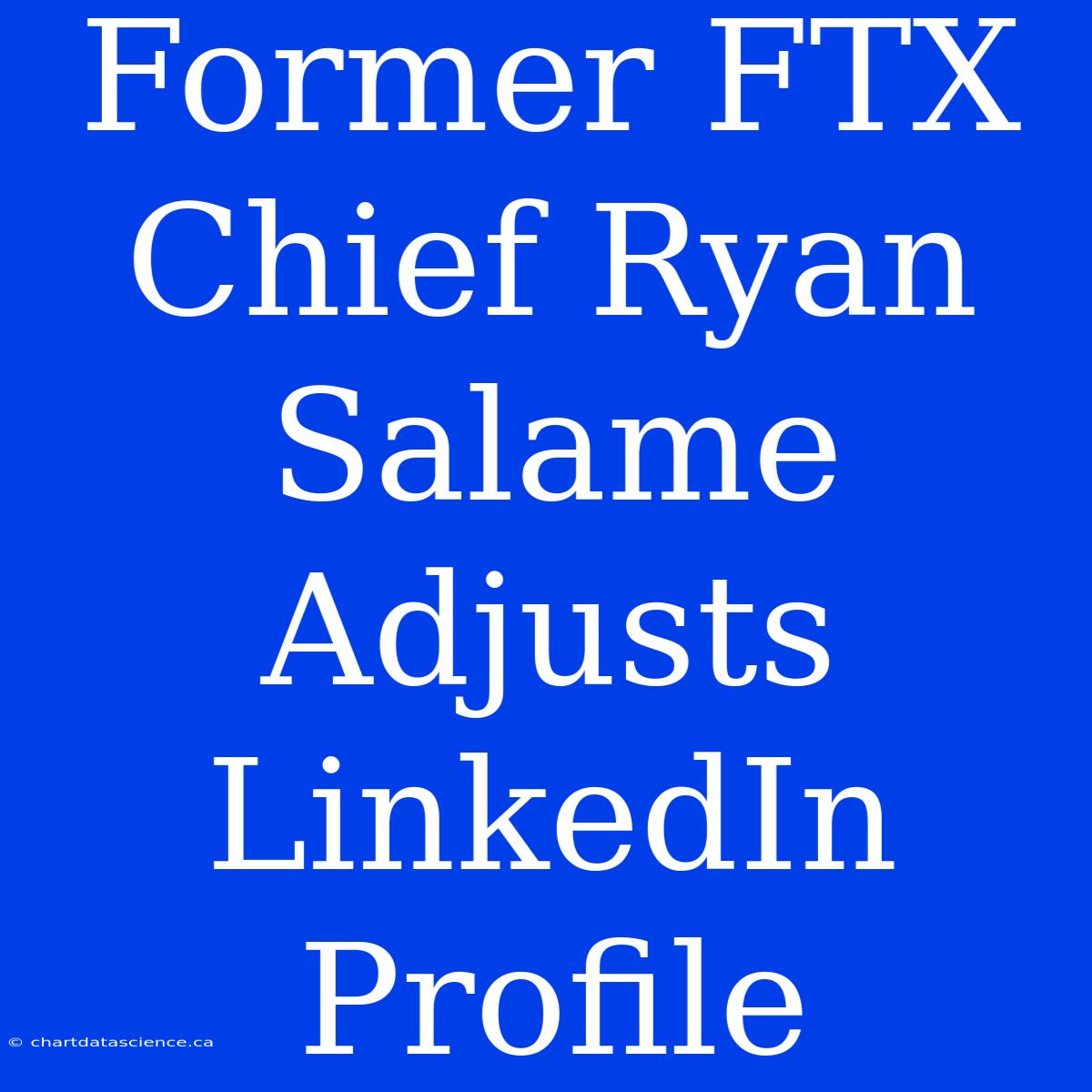 Former FTX Chief Ryan Salame Adjusts LinkedIn Profile