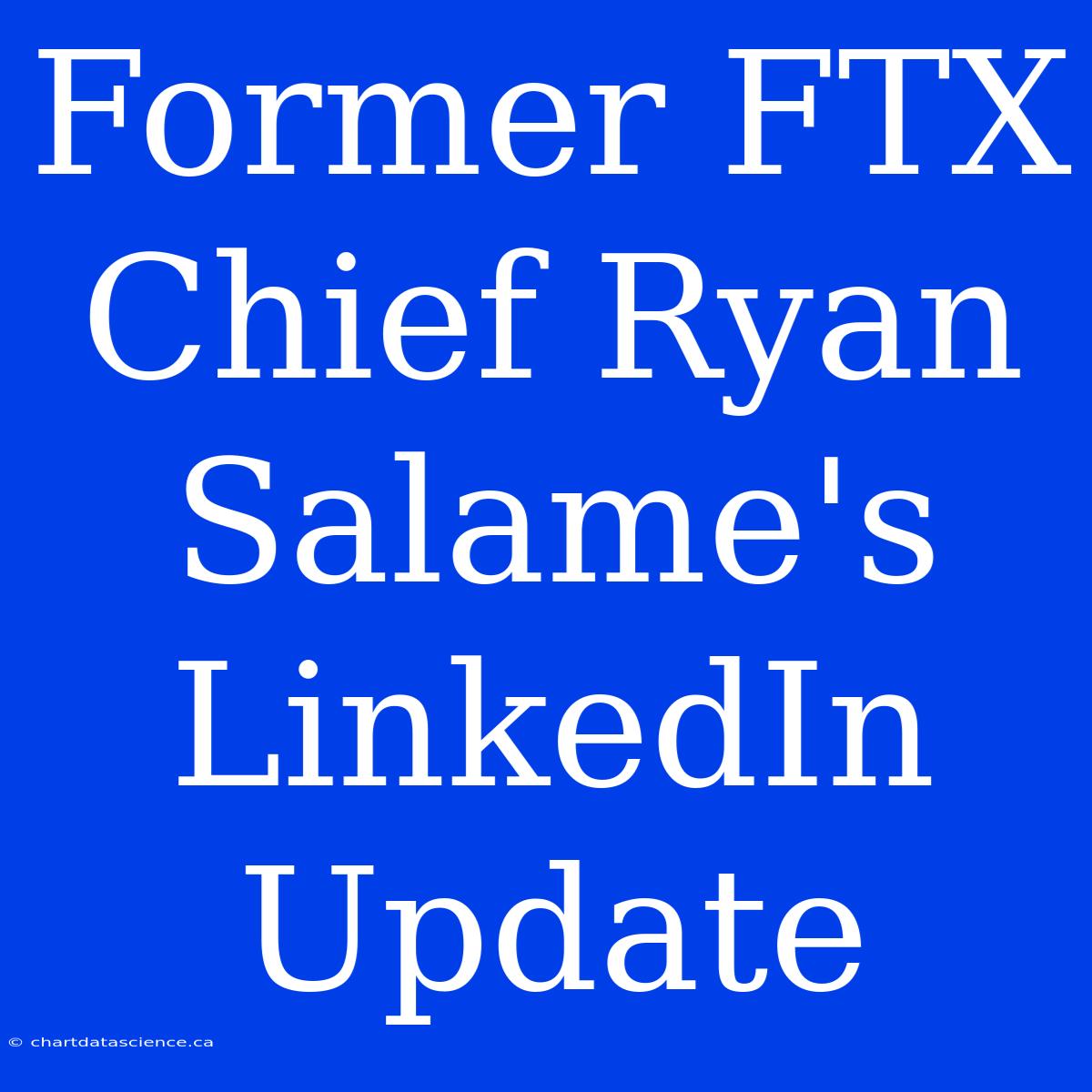 Former FTX Chief Ryan Salame's LinkedIn Update