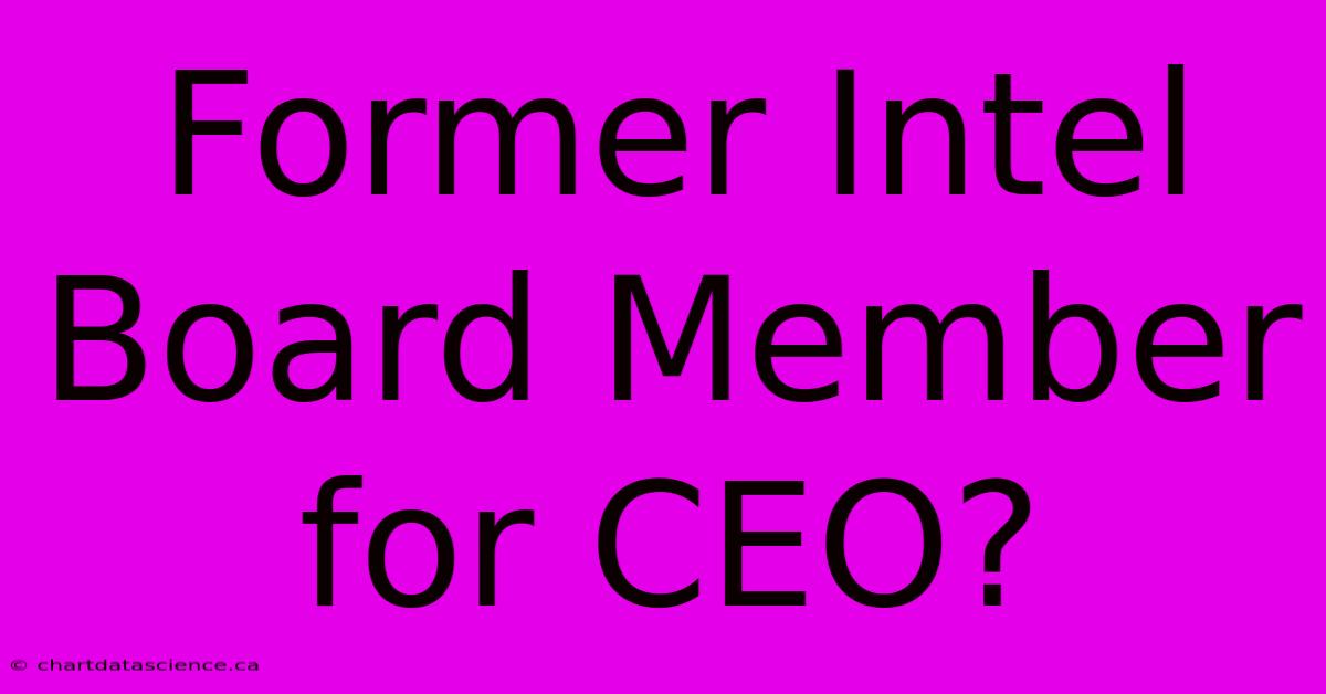 Former Intel Board Member For CEO?