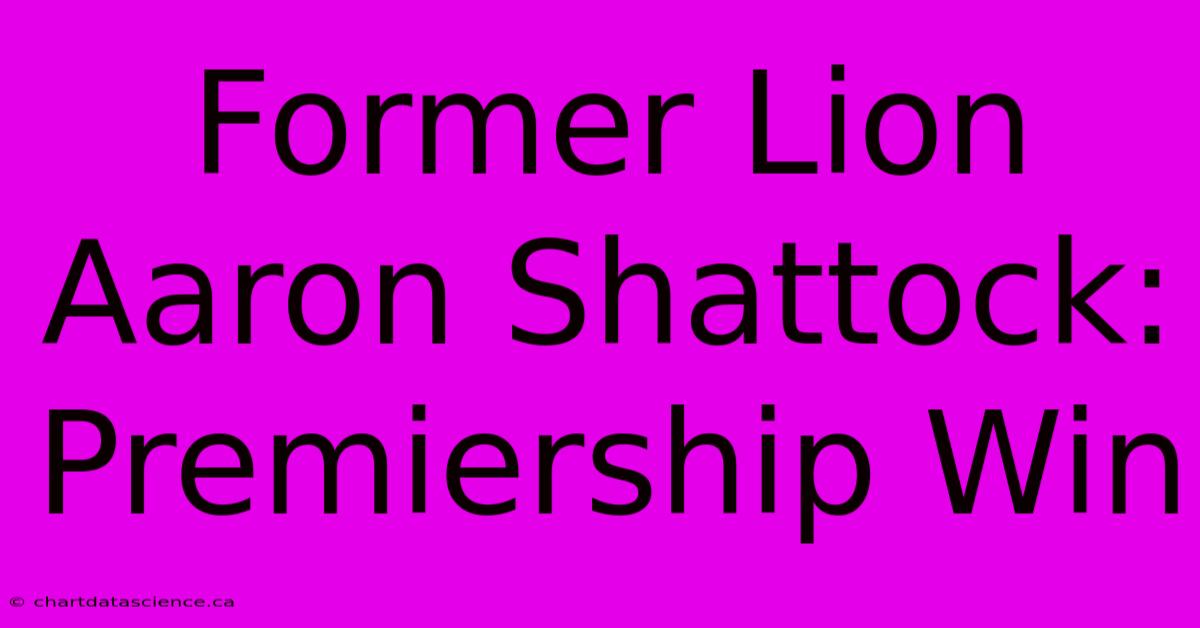 Former Lion Aaron Shattock: Premiership Win