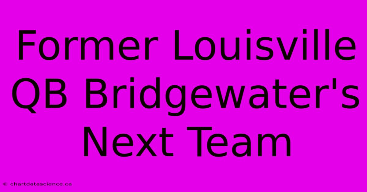 Former Louisville QB Bridgewater's Next Team