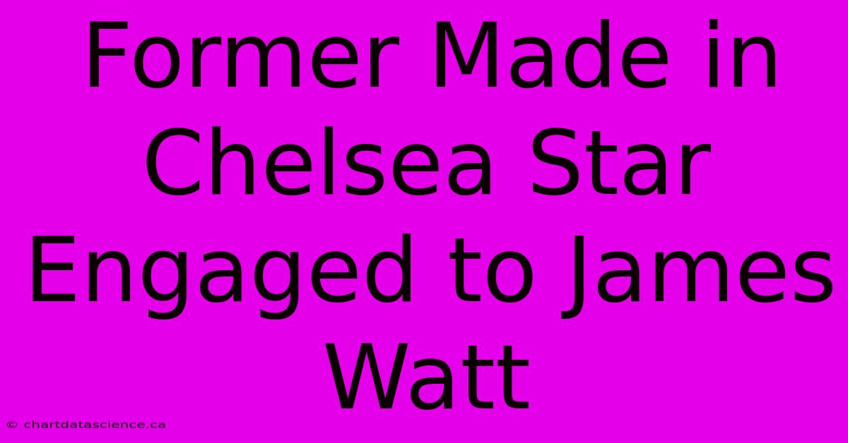 Former Made In Chelsea Star Engaged To James Watt 