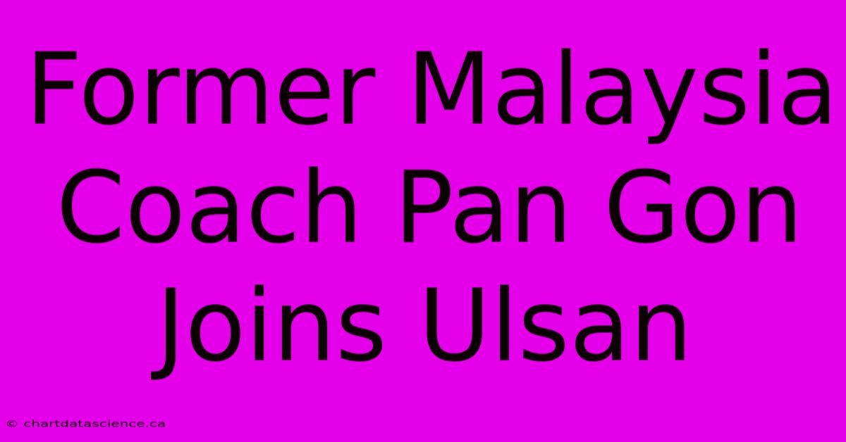 Former Malaysia Coach Pan Gon Joins Ulsan