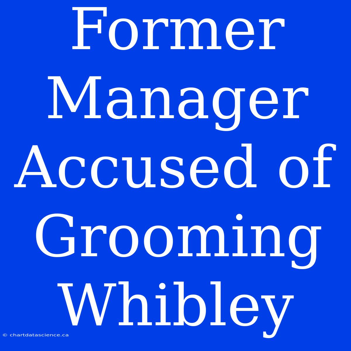 Former Manager Accused Of Grooming Whibley