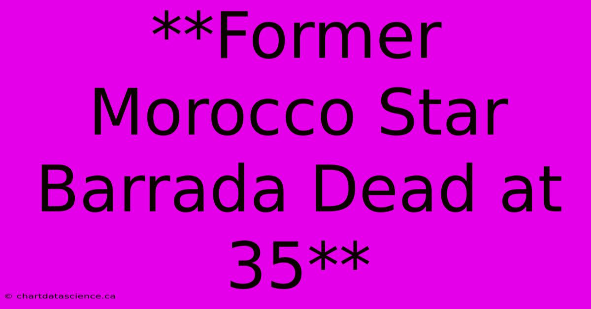 **Former Morocco Star Barrada Dead At 35**