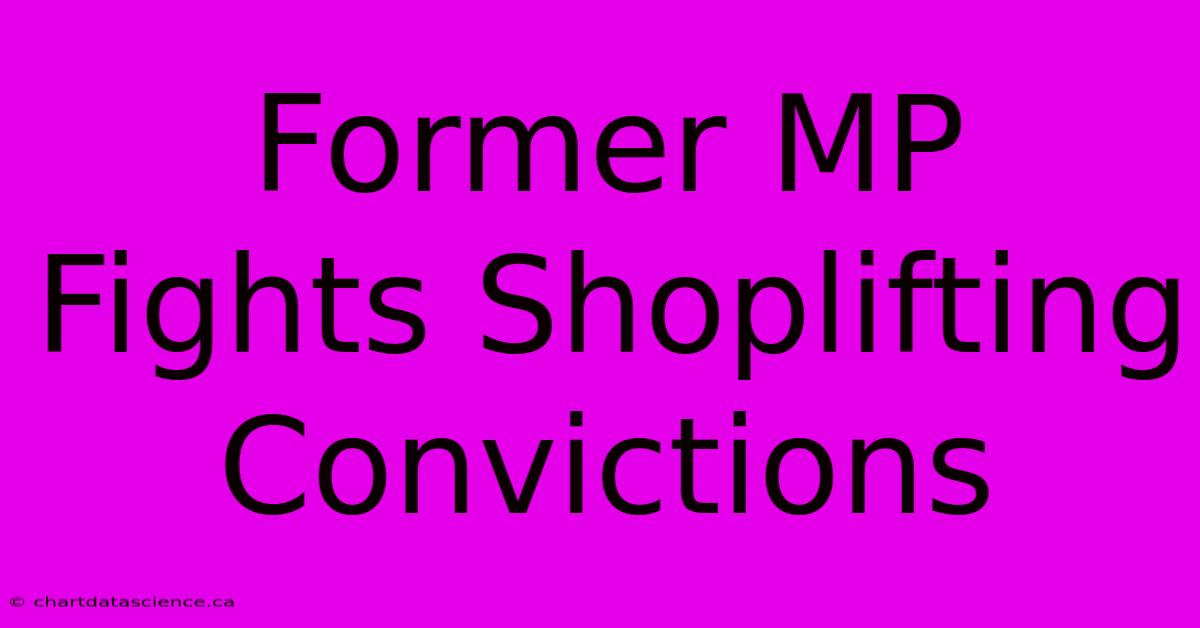 Former MP Fights Shoplifting Convictions