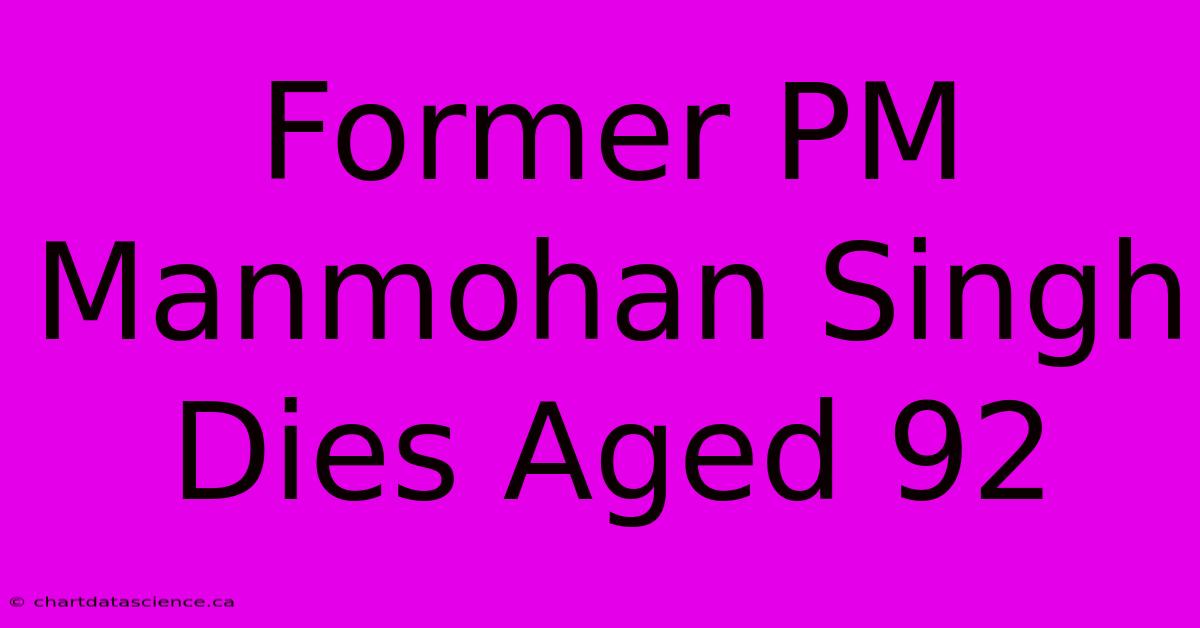 Former PM Manmohan Singh Dies Aged 92