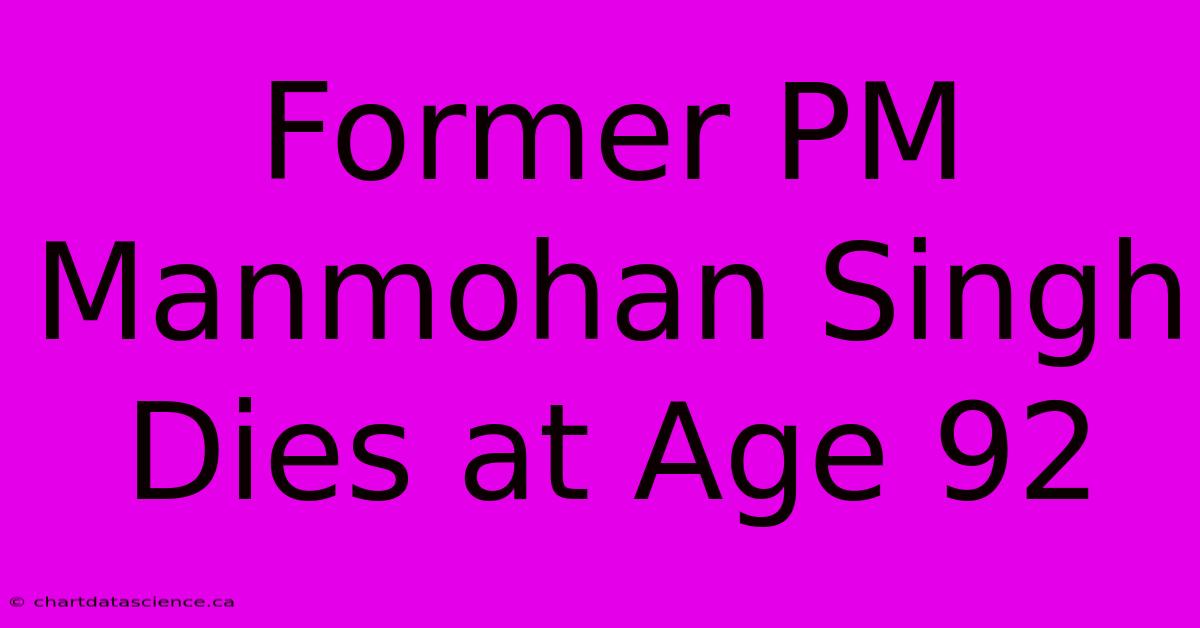 Former PM Manmohan Singh Dies At Age 92