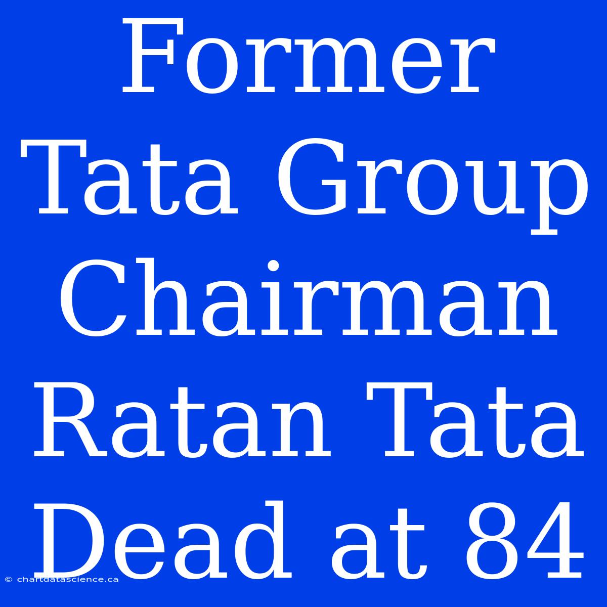 Former Tata Group Chairman Ratan Tata Dead At 84