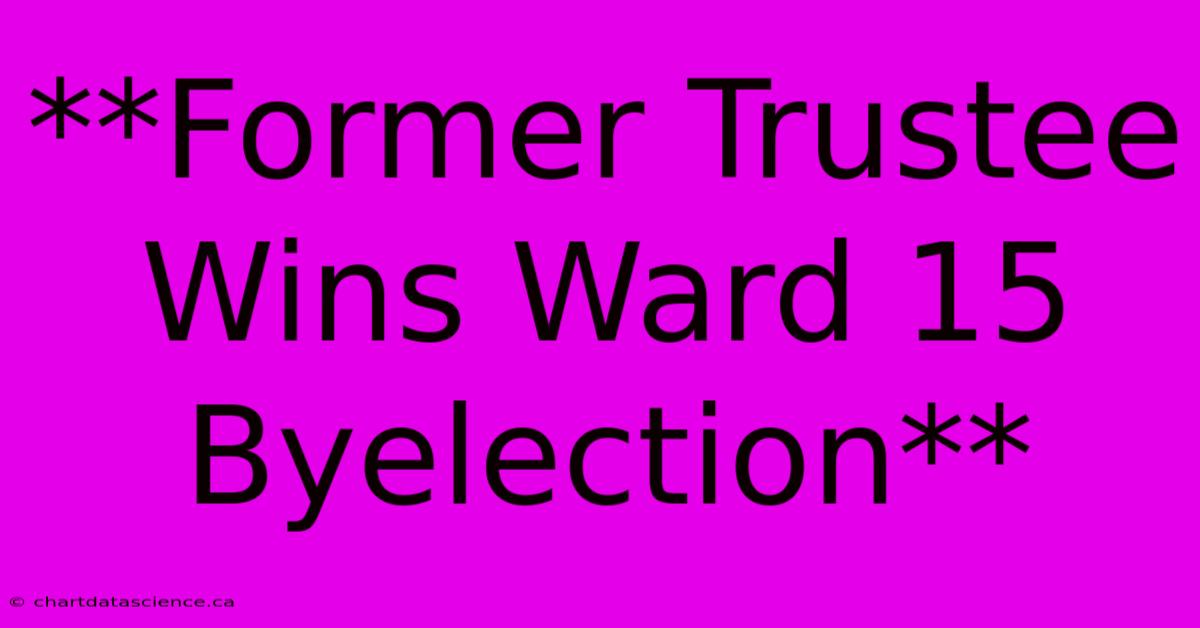 **Former Trustee Wins Ward 15 Byelection**