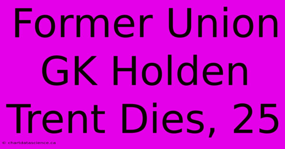 Former Union GK Holden Trent Dies, 25