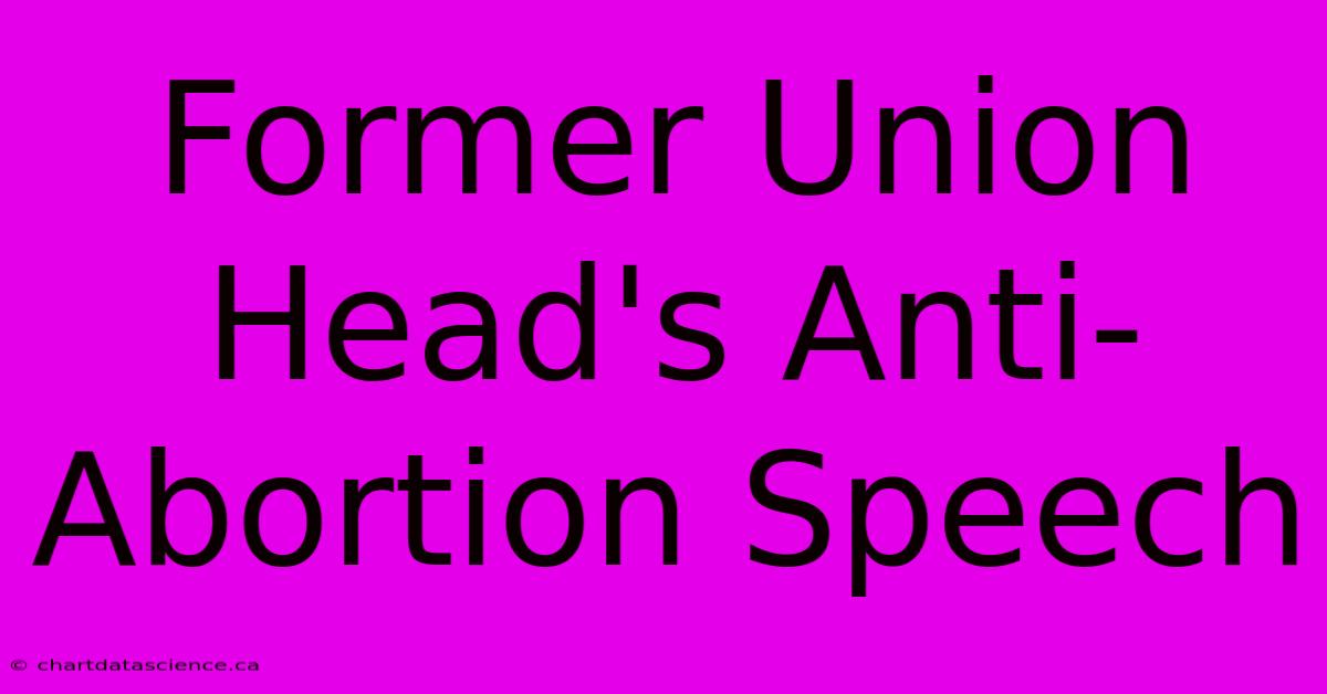 Former Union Head's Anti-Abortion Speech