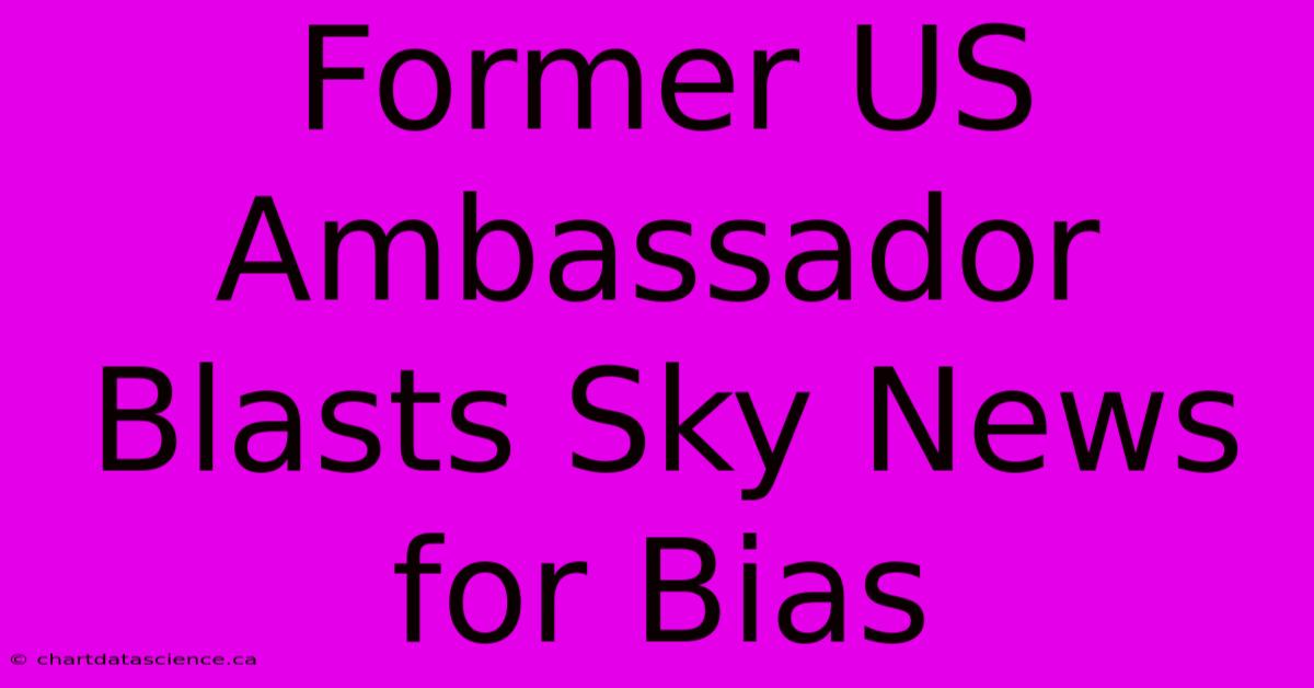 Former US Ambassador Blasts Sky News For Bias