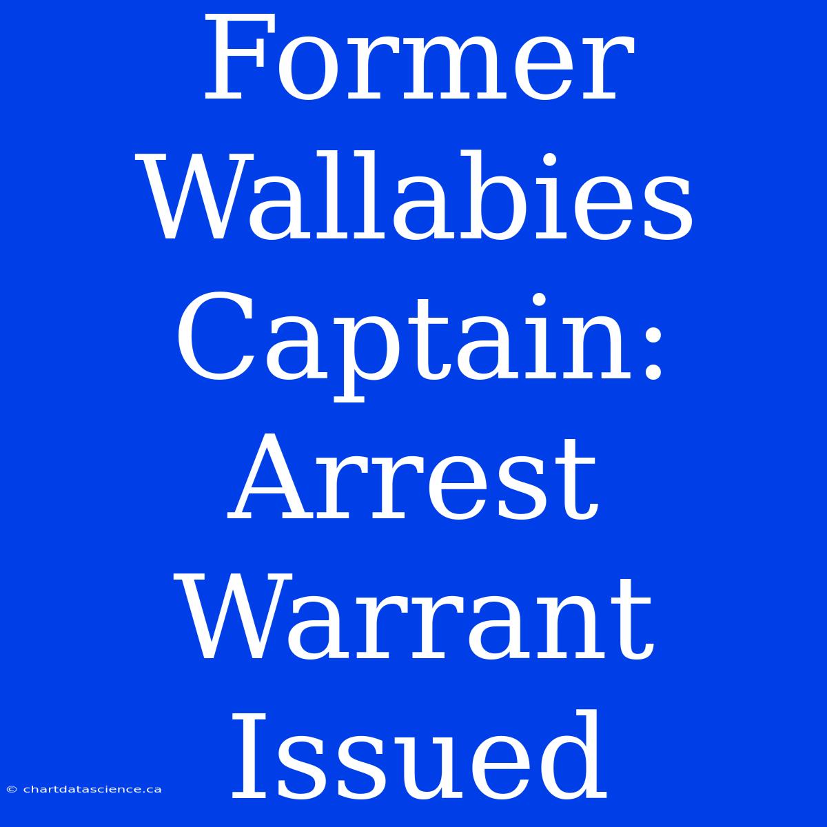 Former Wallabies Captain: Arrest Warrant Issued