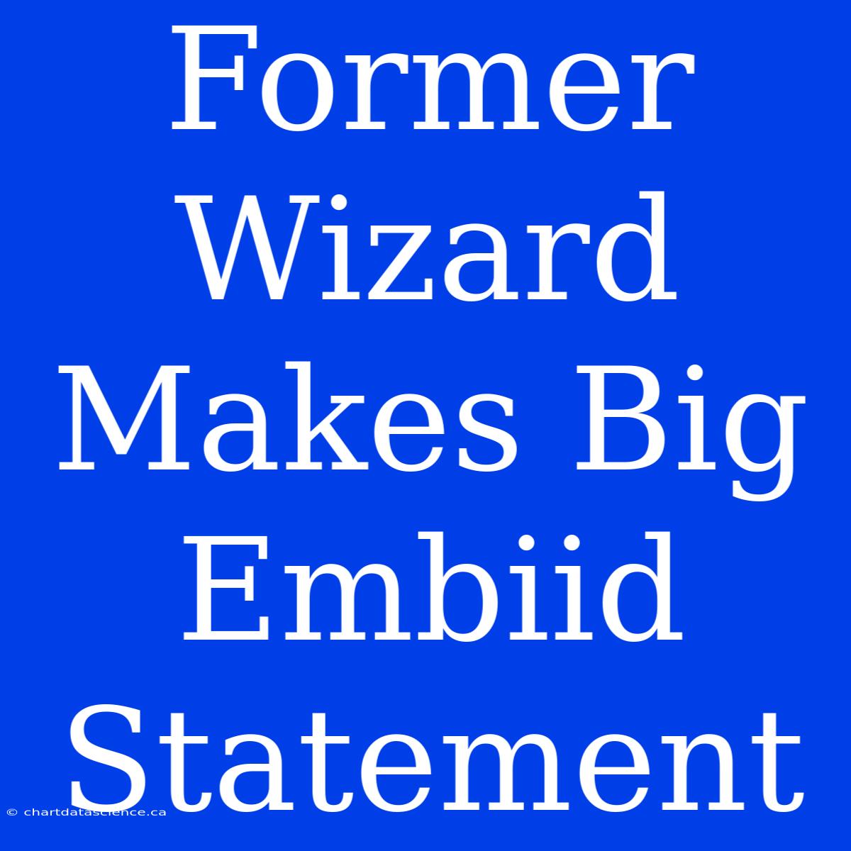 Former Wizard Makes Big Embiid Statement