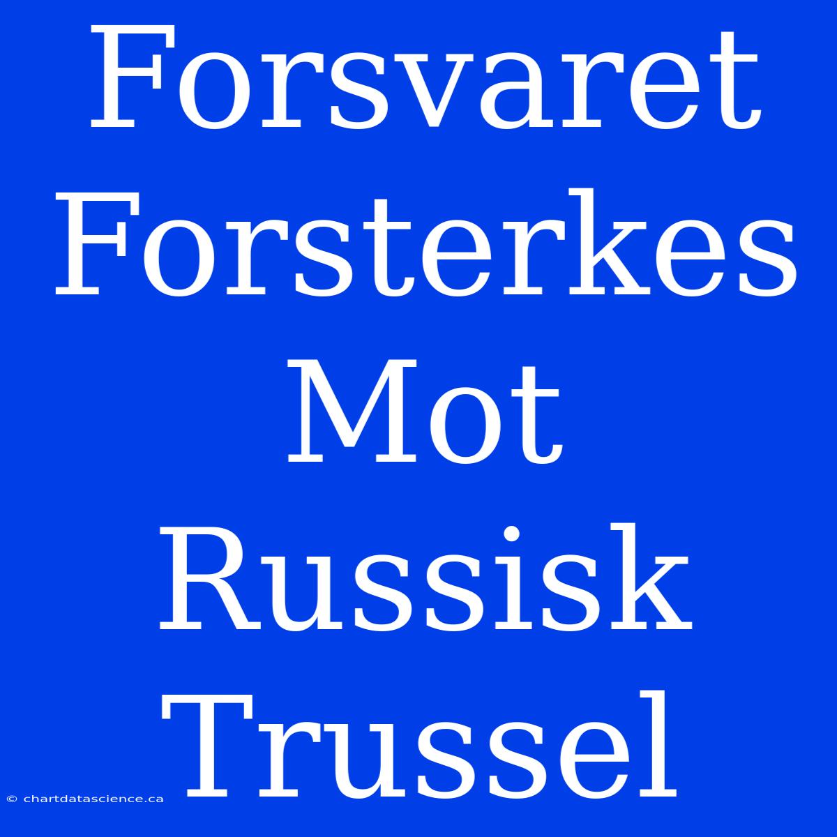 Forsvaret Forsterkes Mot Russisk Trussel