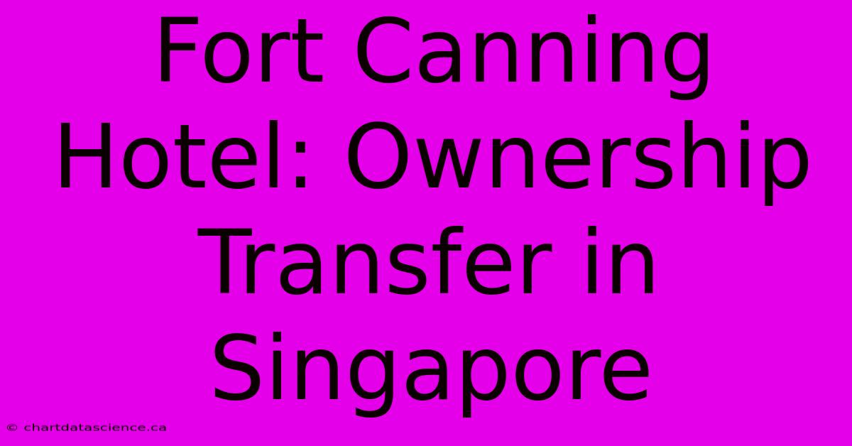 Fort Canning Hotel: Ownership Transfer In Singapore