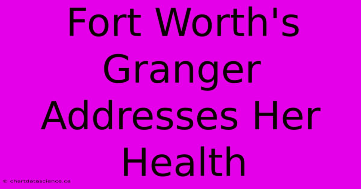 Fort Worth's Granger Addresses Her Health