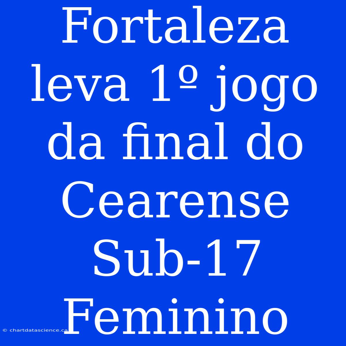 Fortaleza Leva 1º Jogo Da Final Do Cearense Sub-17 Feminino