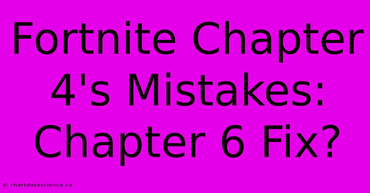 Fortnite Chapter 4's Mistakes: Chapter 6 Fix?