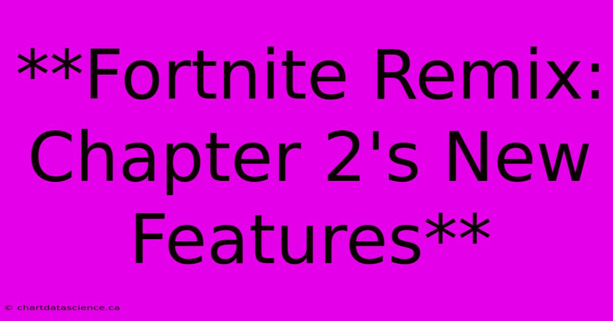 **Fortnite Remix: Chapter 2's New Features**