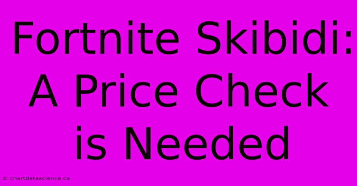 Fortnite Skibidi:  A Price Check Is Needed