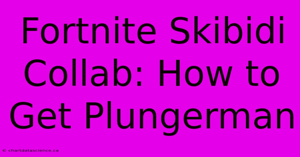 Fortnite Skibidi Collab: How To Get Plungerman