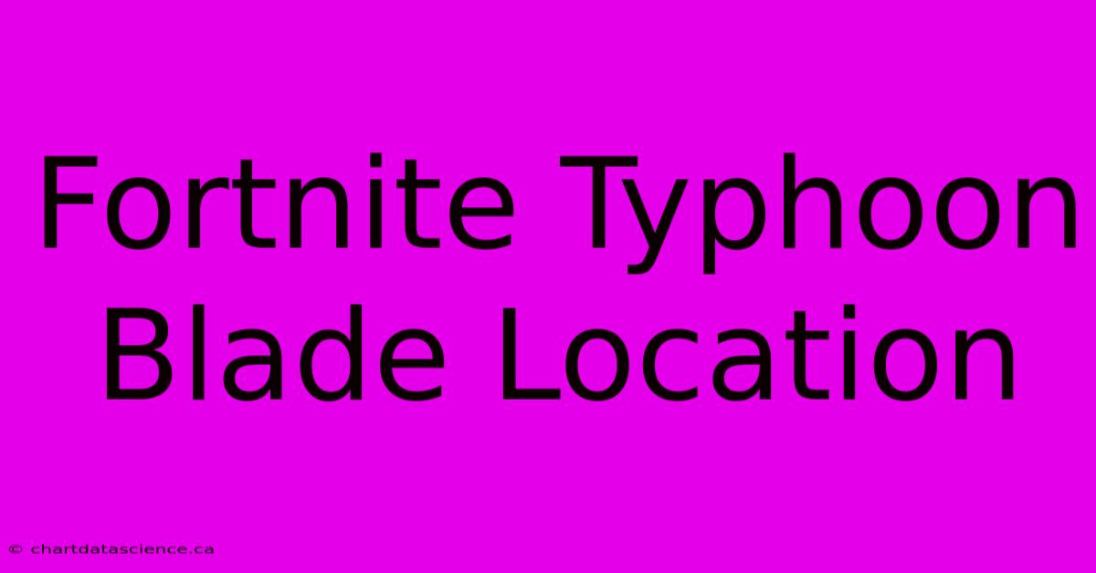 Fortnite Typhoon Blade Location