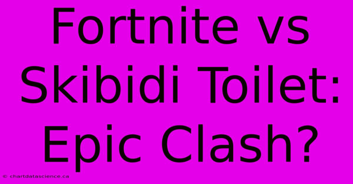 Fortnite Vs Skibidi Toilet: Epic Clash?