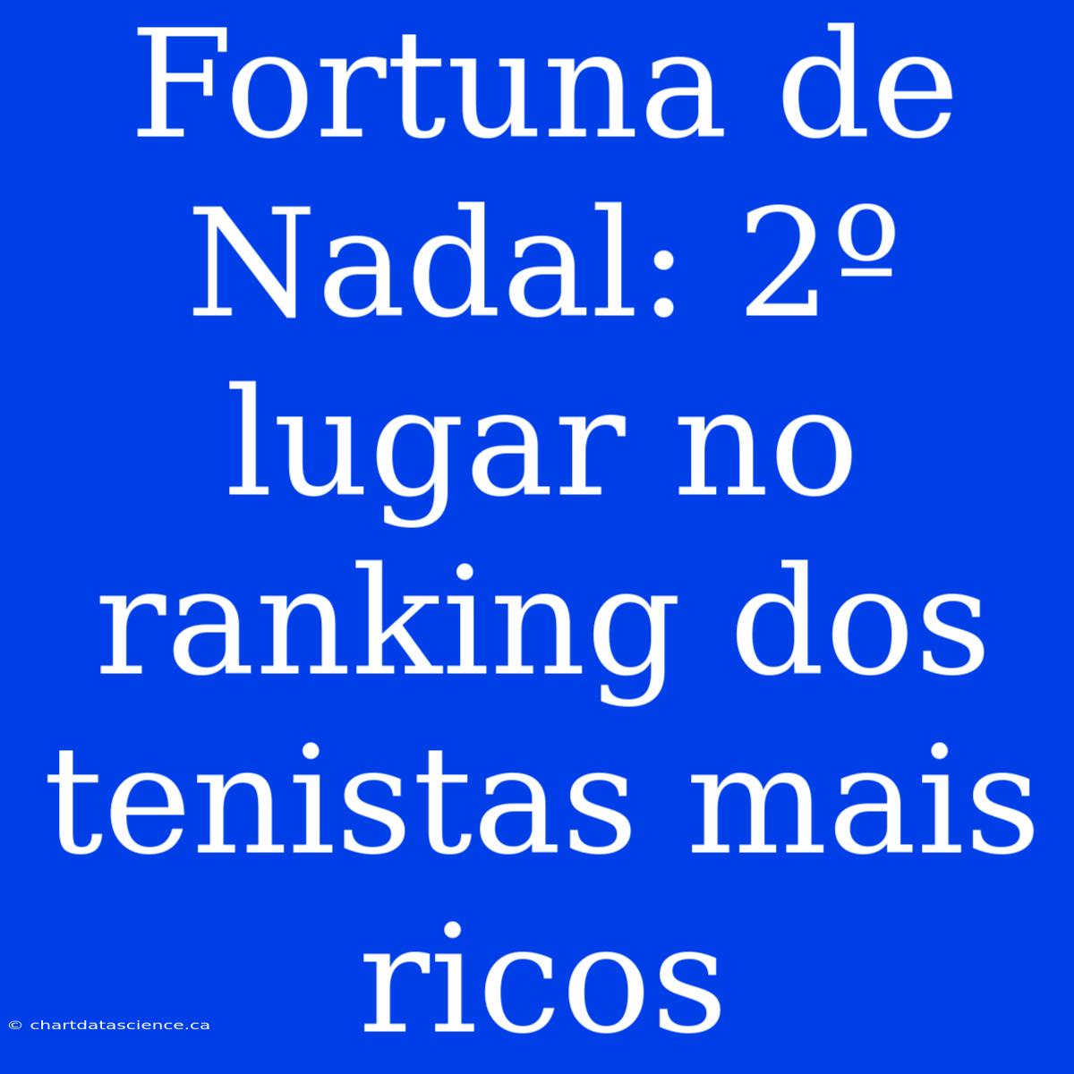 Fortuna De Nadal: 2º Lugar No Ranking Dos Tenistas Mais Ricos