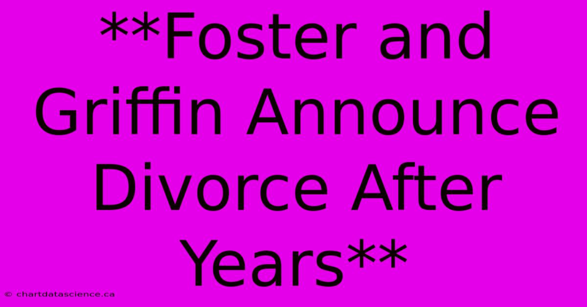 **Foster And Griffin Announce Divorce After Years**