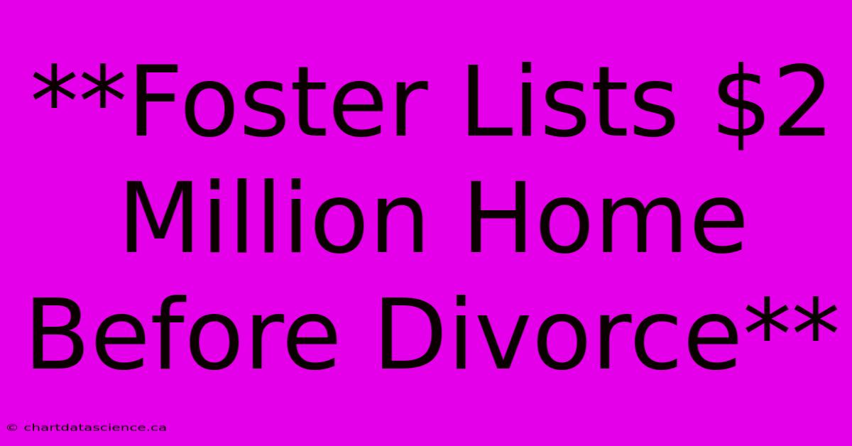 **Foster Lists $2 Million Home Before Divorce**