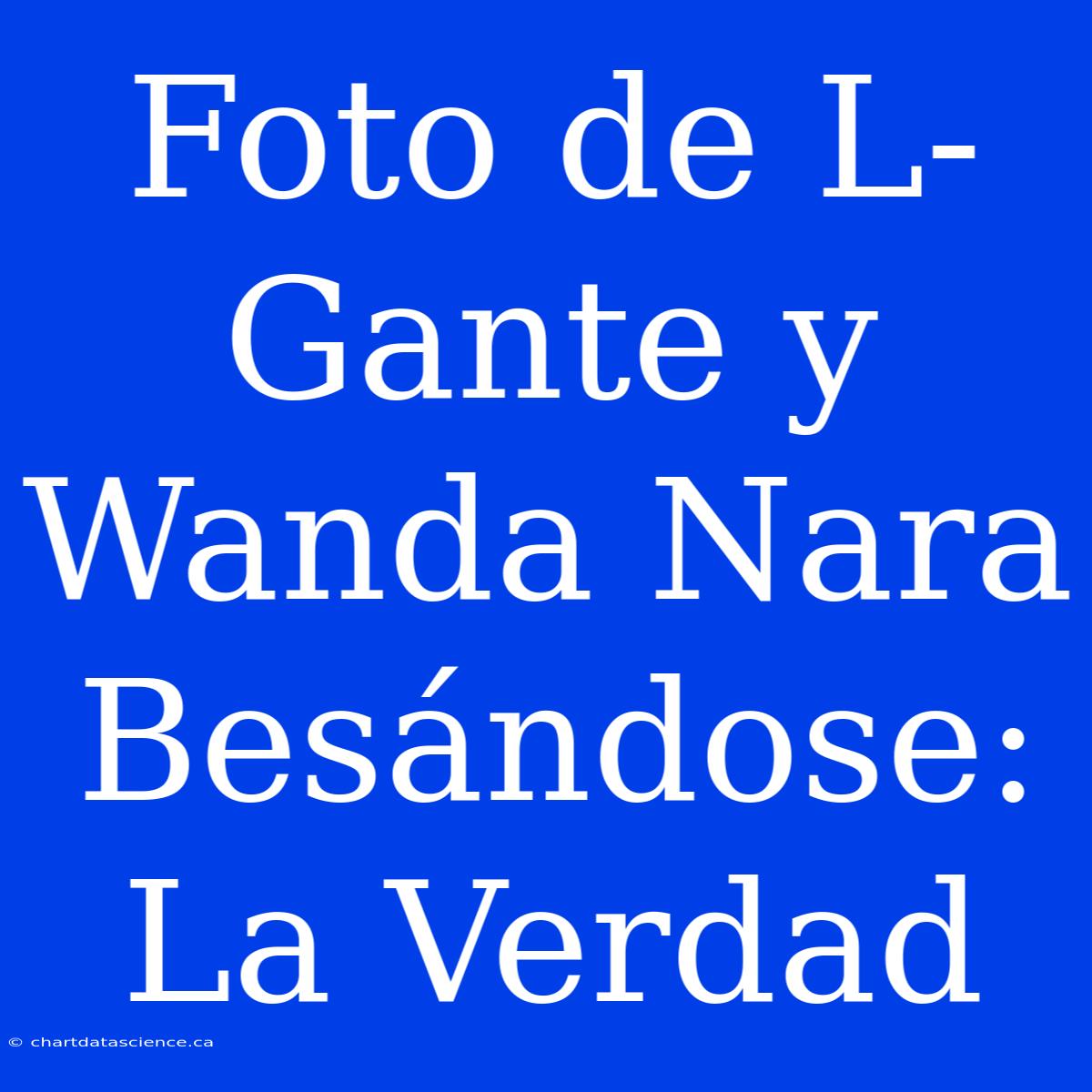 Foto De L-Gante Y Wanda Nara Besándose: La Verdad