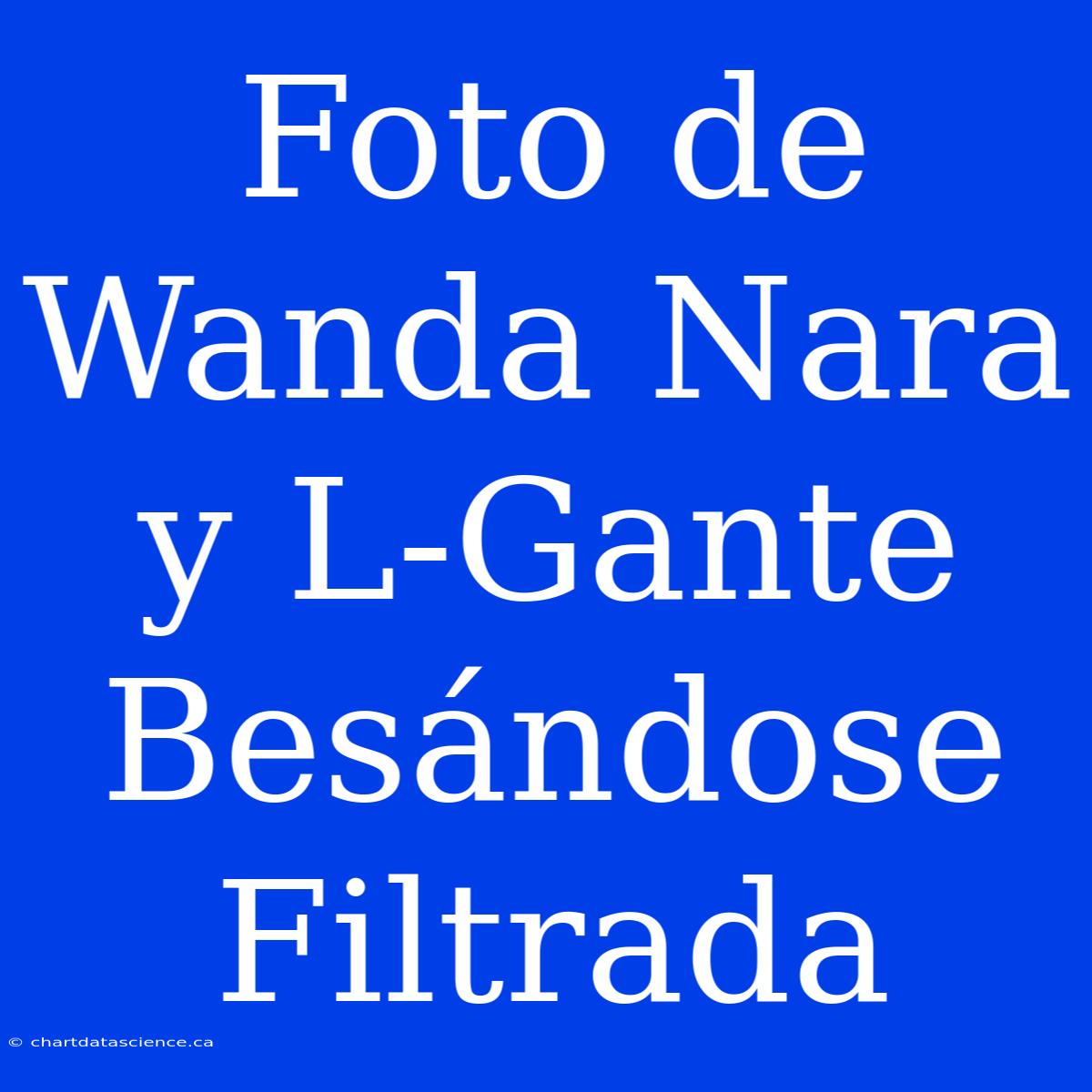 Foto De Wanda Nara Y L-Gante Besándose Filtrada