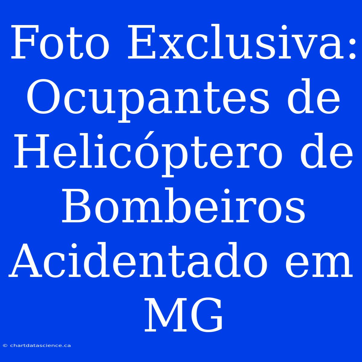 Foto Exclusiva: Ocupantes De Helicóptero De Bombeiros Acidentado Em MG