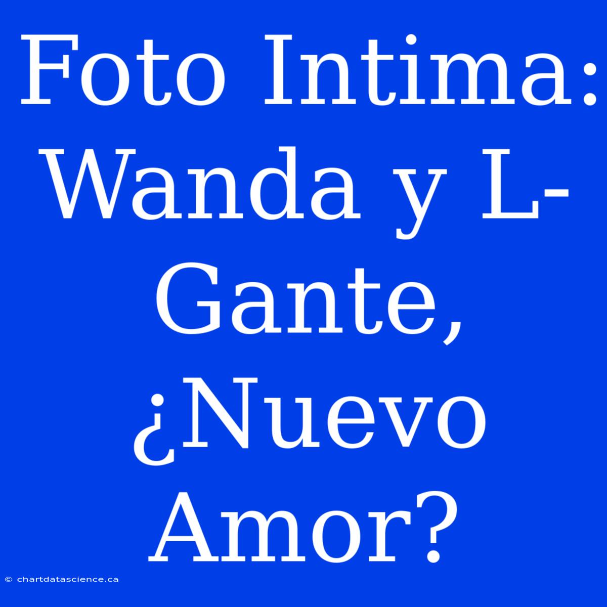 Foto Intima: Wanda Y L-Gante, ¿Nuevo Amor?