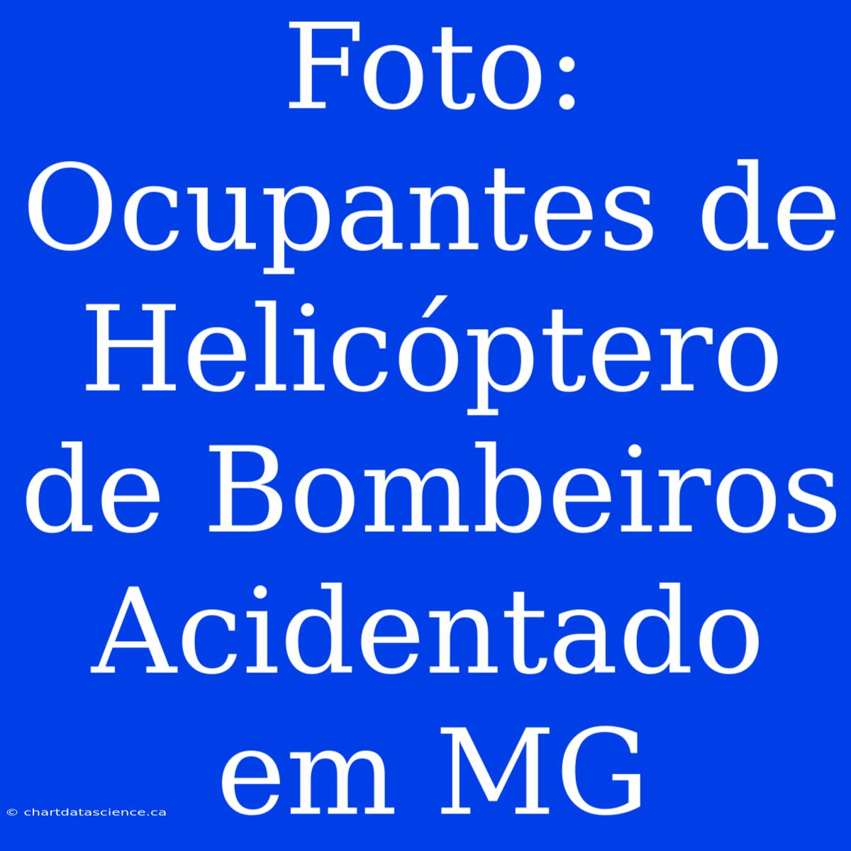 Foto: Ocupantes De Helicóptero De Bombeiros Acidentado Em MG