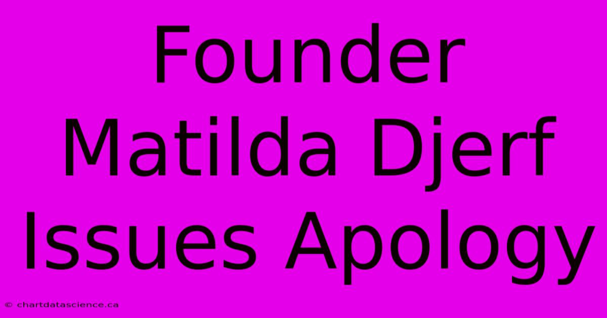 Founder Matilda Djerf Issues Apology