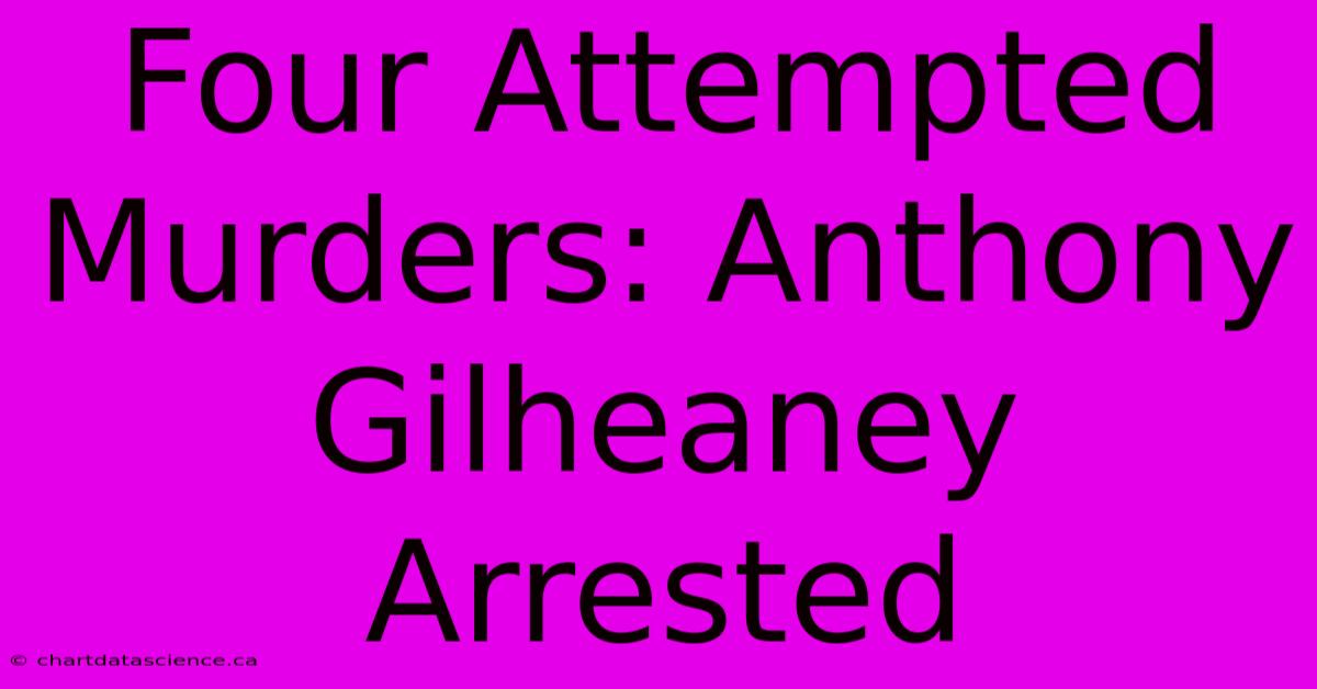 Four Attempted Murders: Anthony Gilheaney Arrested