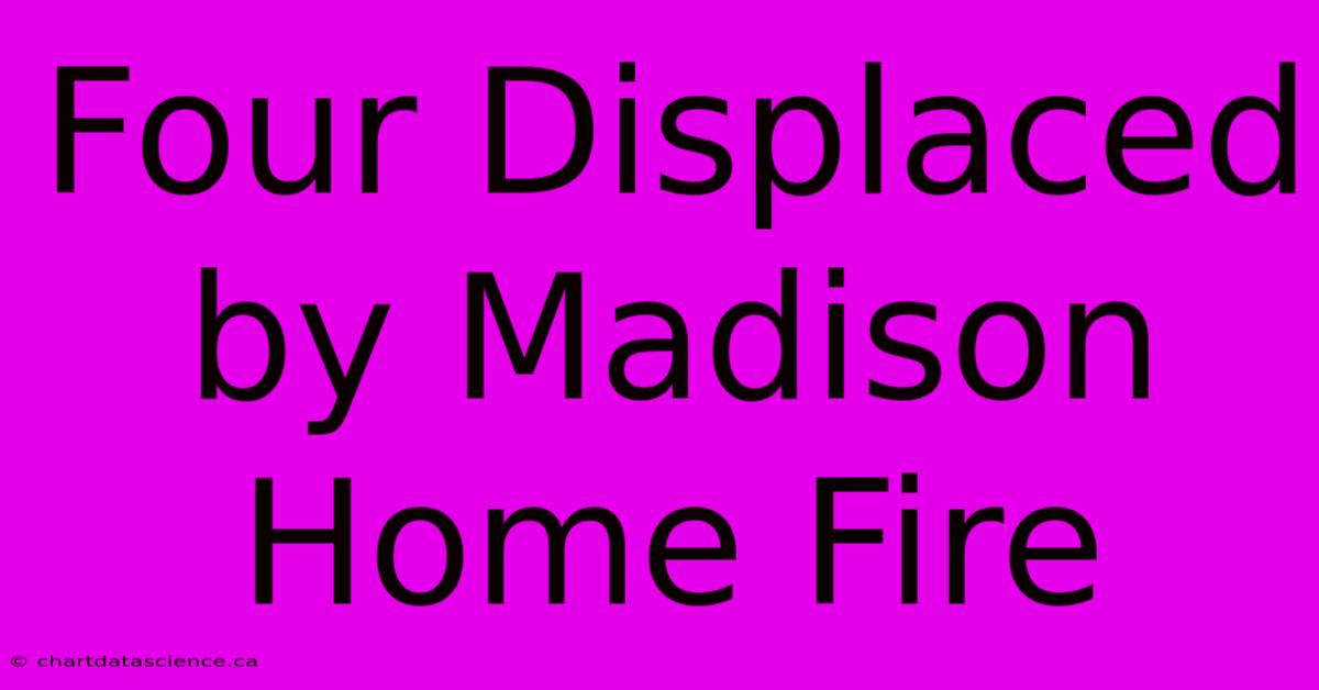 Four Displaced By Madison Home Fire