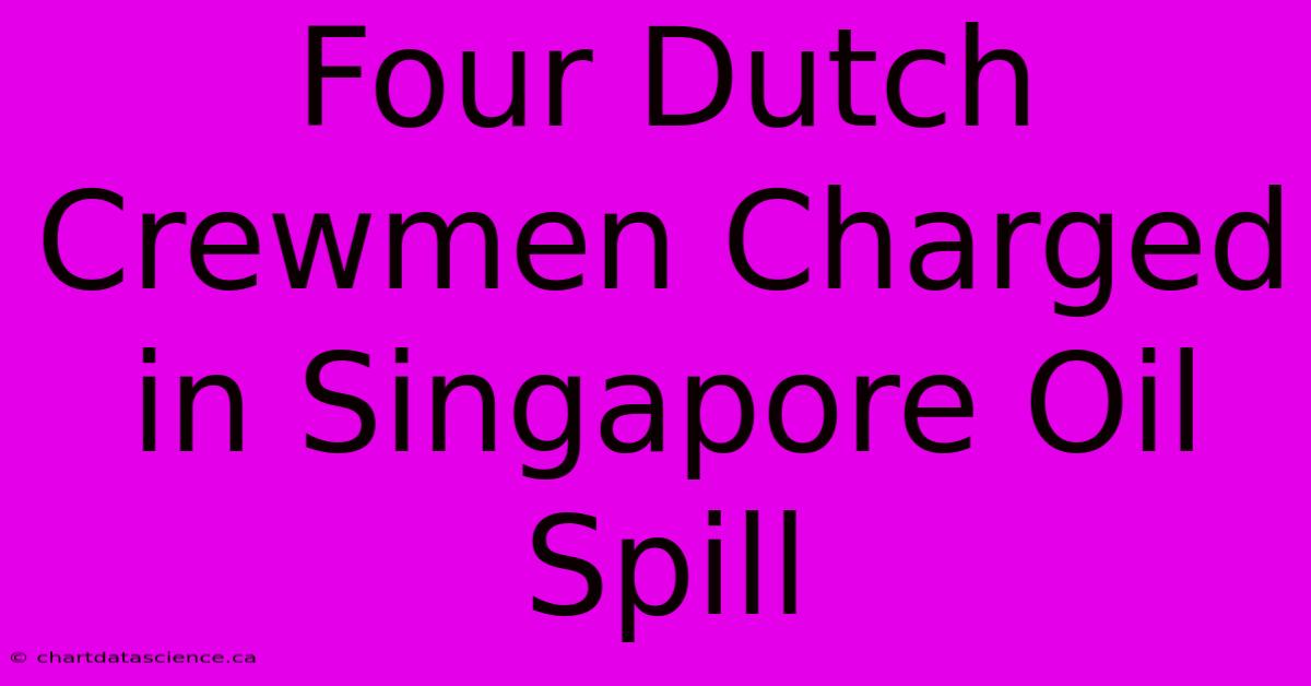 Four Dutch Crewmen Charged In Singapore Oil Spill