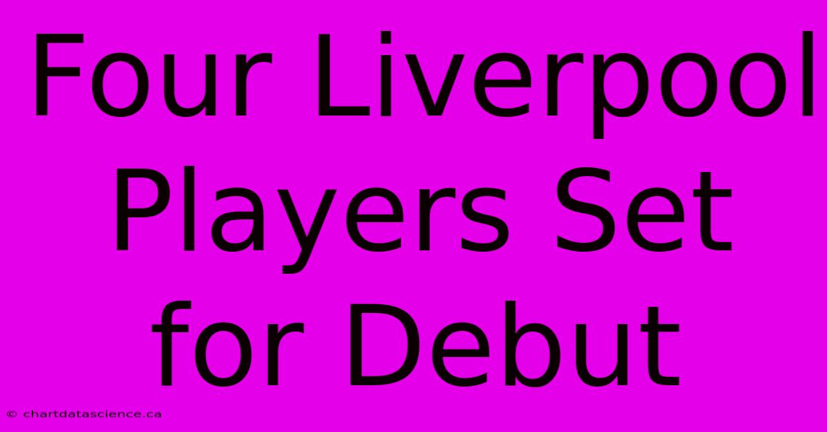 Four Liverpool Players Set For Debut