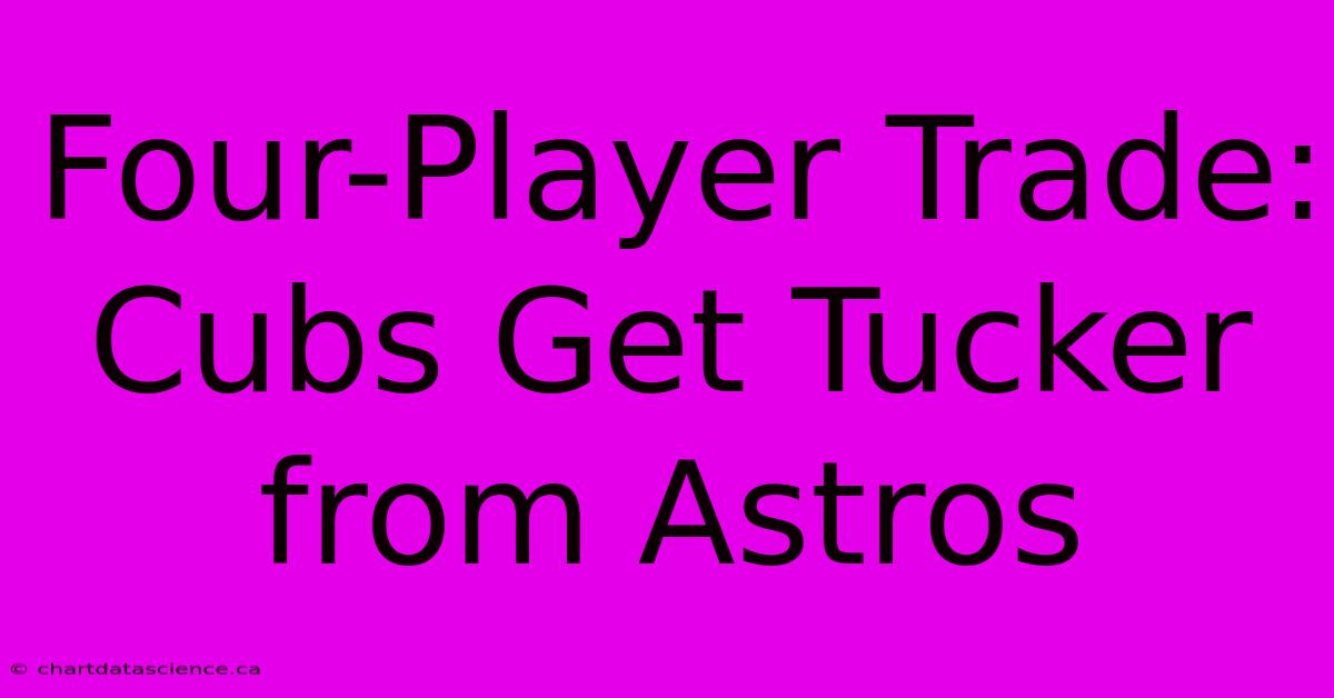 Four-Player Trade: Cubs Get Tucker From Astros