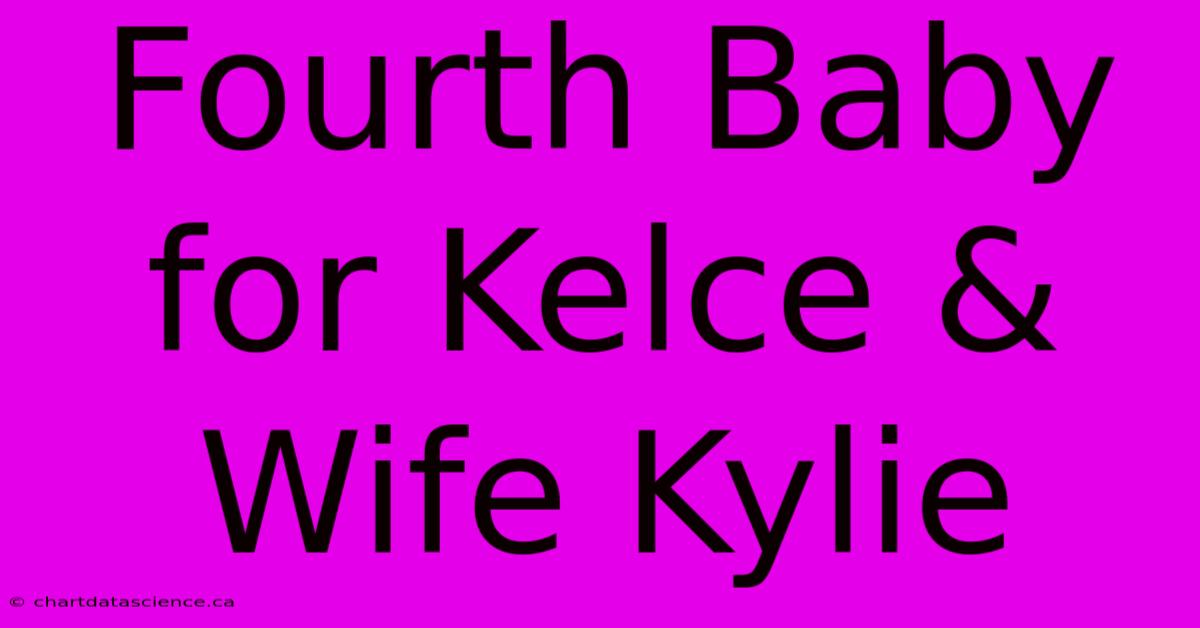 Fourth Baby For Kelce & Wife Kylie