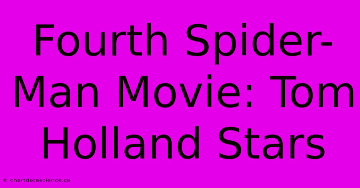 Fourth Spider-Man Movie: Tom Holland Stars 