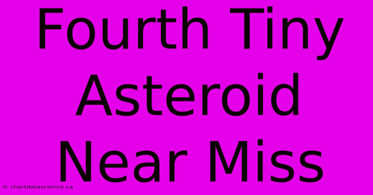 Fourth Tiny Asteroid Near Miss