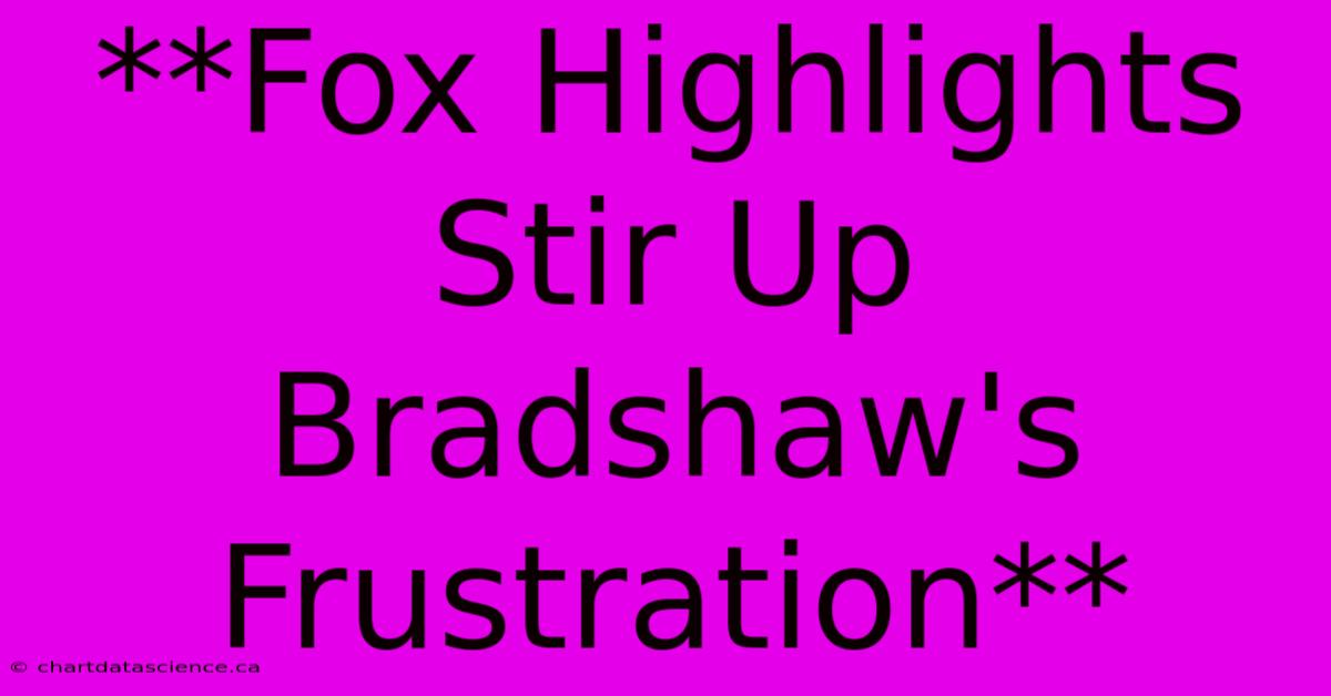 **Fox Highlights Stir Up Bradshaw's Frustration**