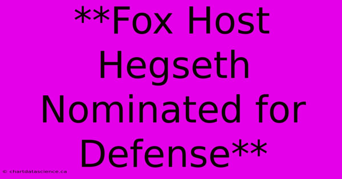 **Fox Host Hegseth Nominated For Defense**