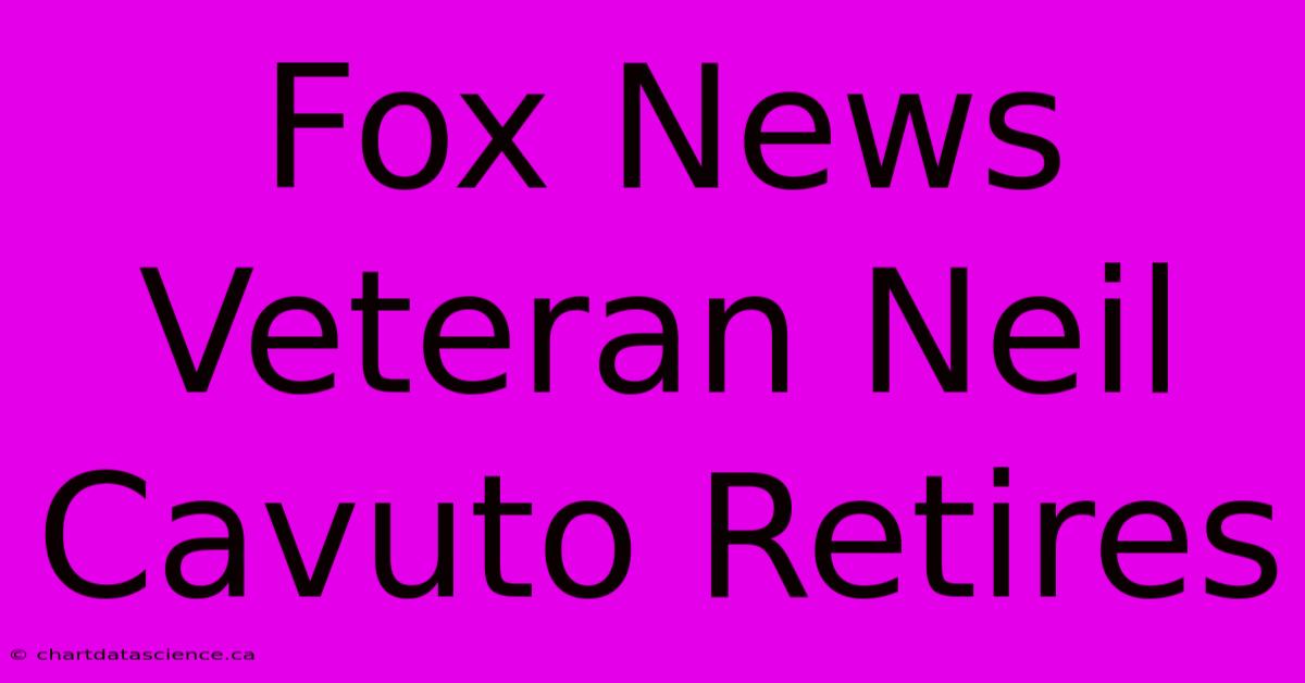 Fox News Veteran Neil Cavuto Retires